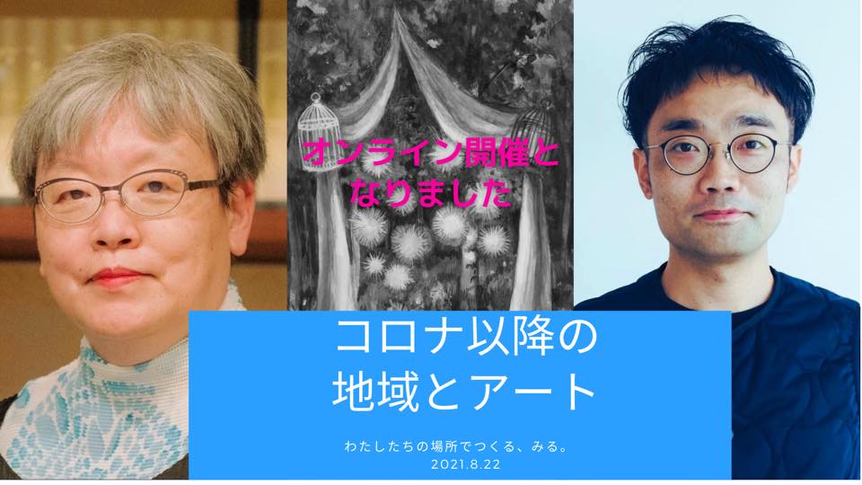 オンライン開催〈対談：コロナ以降のアートと地域　～わたしたちの場所でつくる、みる。〉